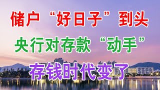 上千万储户“好日子”到头？央行对存款“动手”，存钱时代变了？