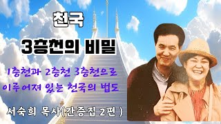 천국간증 책 -천국 3층천의 비밀(서숙희 목사)2편 1층천과 2층천 3층천으로 이루어져 있는 천국의 법도!