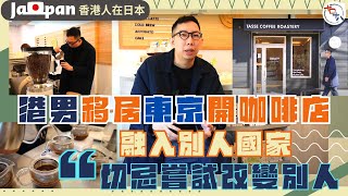 香港人在日本丨港男移居東京開精品咖啡店 發揮兩文三語優勢丨融入別人國家：切忌嘗試改變別人丨十口十八