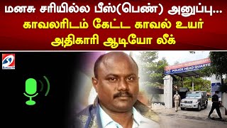 மனசு சரியில்ல பீஸ்(பெண்) அனுப்பு... காவலரிடம் கேட்ட காவல் உயர் அதிகாரி ஆடியோ லீக்