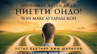 Ийгиликке жетем десең- ниетти оңдо ! Чоң максаттарды кой. Устаз Бактияр ажы Шарапов