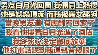 男友白月光回國我倆同上熱搜，她是娛樂頂流而我被罵女舔狗，當晚男友道有應酬不回家了，我看他摟著白月光進了酒店，我終死心決定徹底放棄 ，他打電話聽到我這聲音直接傻眼了#幸福敲門 #生活經驗 #情感故事