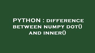 PYTHON : difference between numpy dot() and inner()