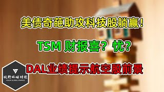 美股 美债奇葩助攻科技股躺赢！TSM财报喜？忧？DAL业绩提示航空股前景！