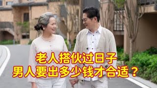 老年人搭伙过日子，男人要出多少钱才合适？70岁大爷说出心里话！