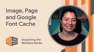 Cache your fonts, images \u0026 pages - Unpacking the Workbox