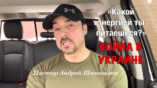 Пастор Андрей Шаповалов (Обращение к Телу Христа) Война в Украине «Какой энергией ты питаешься?»