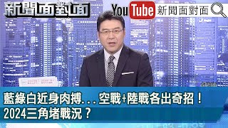 《 藍綠白近身肉搏...空戰+陸戰各出奇招！2024三角堵戰況？ 》【新聞面對面】2023.12.13