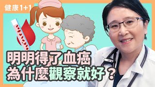 明明得了血癌  爲什麽醫生卻説「觀察就好」？ | 關愛老人，覺得疲累是老化還是白血病？ | 健康1+1 遇見更好的自己