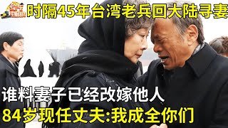 时隔45年,台湾老兵回大陆寻找妻儿,谁料妻子已经改嫁他人,84岁现任丈夫:我成全你们【真人真事】#热门 #爱情 #真相