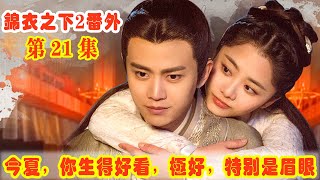 【錦衣之下2】第21集（番外）：今夏，你生得好看，極好，特別是眉眼