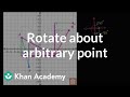 Rotating about arbitrary point | Transformations | Geometry | Khan Academy