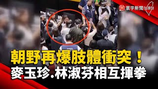 朝野再爆肢體衝突！麥玉珍.林淑芬「相互揮拳」｜#寰宇新聞 @globalnewstw