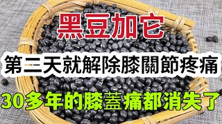 黑豆加它堪稱『滑膜炎的剋星』！第二天就解除膝關節疼痛發炎，腿腳好了，30多年的膝蓋痛都消失了，效果太神奇了！ ！ ！