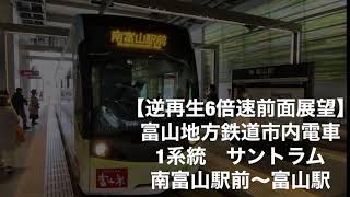 【逆再生6倍速前面展望】富山地方鉄道市内電車1系統　サントラム南富山駅前〜富山駅