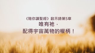 啟示錄5章/陪你讀聖經《唯有祂，配得宇宙萬物的權柄！》