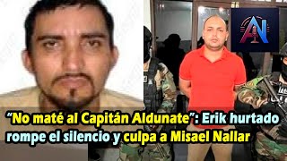 “No maté al Capitán Aldunate”: Erik hurtado rompe el silencio y culpa a Misael Nallar