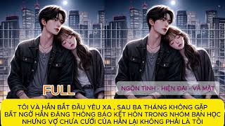 FULL TÔI VÀ HẮN YÊU XA ,BA THÁNG KHÔNG GẶP HẮN BẤT NGỜ THÔNG BÁO KẾT HÔN NHƯNG VỢ HẮN KHÔNG PHẢI TÔI