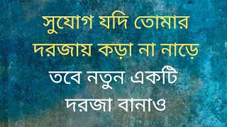 সুযোগ দরজায় কড়া না নাড়লে নতুন  দরজা বানাও। If opportunity doesn't knock on door build a new door