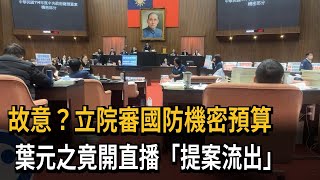 故意？立院審國防機密預算　葉元之竟開直播「提案流出」－民視新聞