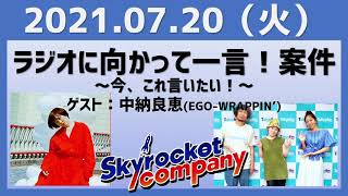 2021.07.20 スカイロケットカンパニー【ゲスト：中納良恵】【ラジオに向かって一言！案件～今、これ言いたい！～】