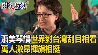 【選前之夜】蕭美琴大讚這8年「世界對台灣刮目相看」！萬人激昂揮旗相挺【關鍵時刻】劉寶傑 #taiwan #vote #president #2024