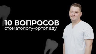 10 ВОПРОСОВ СТОМАТОЛОГУ ОРТОПЕДУ