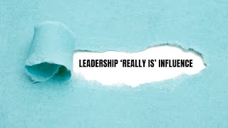 LEADERSHIP ‘REALLY IS’ INFLUENCE