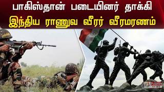 பாகிஸ்தான் படையினர் நடத்திய தாக்குதலில் இந்திய ராணுவ வீரர் வீரமரணம்