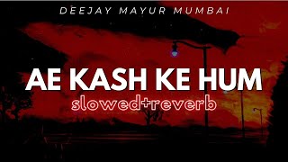Ae Kash Ke Hum (slowed+|reverb) - Deejay Mayur Mumbai | #aekshkehum #slowed #reverb #dj #deejaymayur