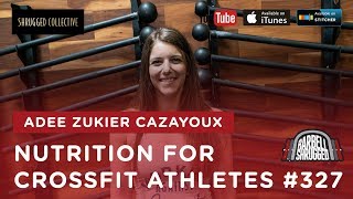 Barbell Shrugged  — Nutrition for CrossFit Athletes w/ Adee Zukier Cazayoux  — 327