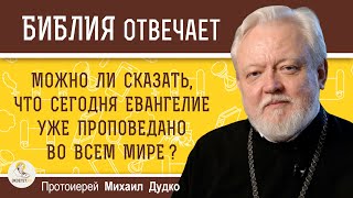 Можно ли сказать, что сегодня Евангелие уже проповедано во всем мире ?  Протоиерей Михаил Дудко