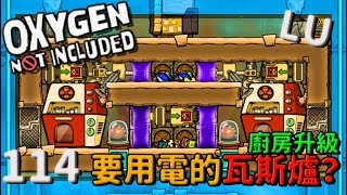 (LU版)| 1 1 4 | 要用電的瓦斯爐？廚房升級！【缺氧】 | Oxygen Not Included | cc字幕