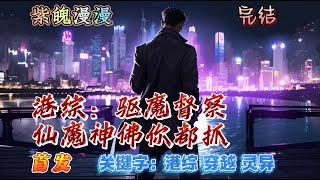 🧡港综灵异悬疑🧡 完本🔥《港综：驱魔督察，仙魔神佛你都抓》【全】🔥曹秋晏穿越回光怪陆离的港岛灵幻世界，激活皇家警察系统，师父是石坚，队友是九叔，狱友是力王，手下是僵尸况天佑跟鬼差赵吏……