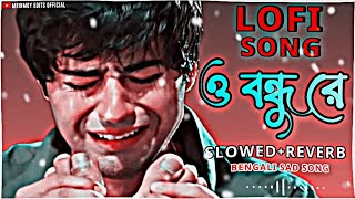 O Bondhu Re | (ও বন্ধু রে) | Bengali Sad Song |Slowed+Reverb | Tor Naam | Zubeen Garg