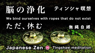 脳の浄化（ティンシャ瞑想）【30分】「ただ、休む」【Japanese zen music】We bind ourselves with ropes that do not exist【無縄自縛】