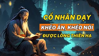 Cổ Nhân Dạy: Khéo Ăn Khéo Nói được Lòng thiên hạ Giúp Cuộc Sống Thịnh Vượng - Triết Lý Cuộc Sống