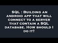 SQL : Building an android app that will connect to a server that contain a SQL database. How should