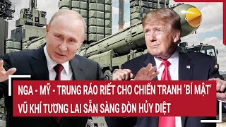 Nga - Mỹ - Trung ráo riết cho chiến tranh ‘bí mật’, vũ khí tương lai sẵn sàng đòn hủy diệt?