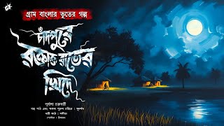 চাঁদপুরে রক্তাক্ত রাতের খিদে (প্রাণঘাতী গ্রাম বাংলার ভয়ের গল্প) a dark Bengali audio story