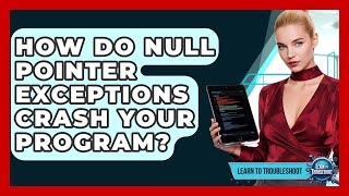 How Do Null Pointer Exceptions Crash Your Program? - Learn To Troubleshoot