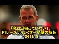 「私は辞任していない」：F1レースディレクターが謎の解任　’24 11 13