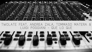 TWOLATE feat. ANDREA ZALA, TOMMASO MATERA \u0026 LUIGI POGGIANI - Que Lo Que (Extended Mix)