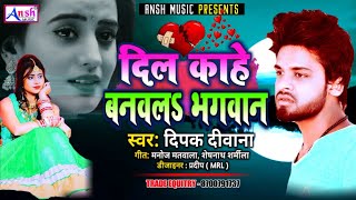 Deepak Deewana New Sad Song || दील काहे बनवल भगवान || Dil Kahe Balawal Bhagawan - सुपरहिट दर्द भरा