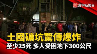 土國礦坑驚傳爆炸 至少25死 多人受困地下300公尺@globalnewstw