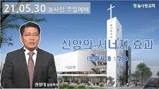 [늘사랑 주일 3부 예배 ] 2021년 05월 30일 (주일) 3부 예배 / 11시 / 신앙의 시너지 효과 (롬 8:28)