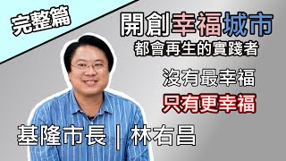 【開創幸福城市】海港基隆換位翻轉經營，沒有最幸福只有更幸福！專訪基隆市市長林右昌 (完整版)