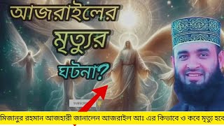 আজরাইল আঃ এর মৃত্যু কিভাবে হবে, আজ জানালেন মিজানুর রহমান আজহারী সাহেব।