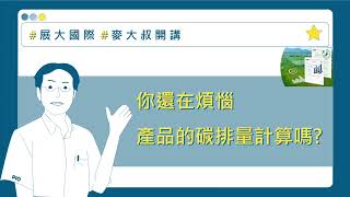 麥大叔開講 你還在煩惱產品的碳排量計算嗎?