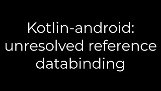 Java :Kotlin-android: unresolved reference databinding(5solution)